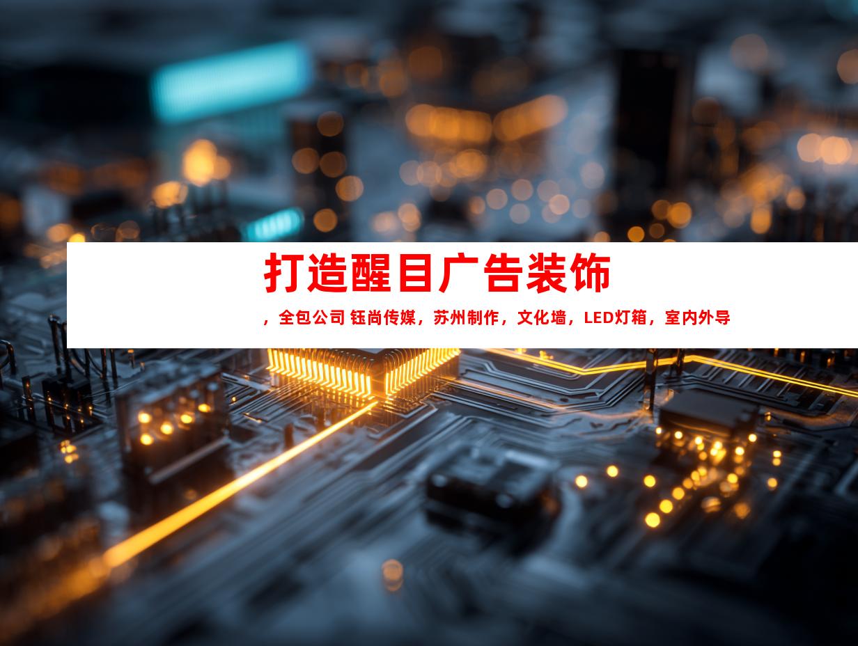 苏州打造醒目广告装饰，全包公司 钰尚传媒，苏州制作，文化墙，LED灯箱，室内外导视9926